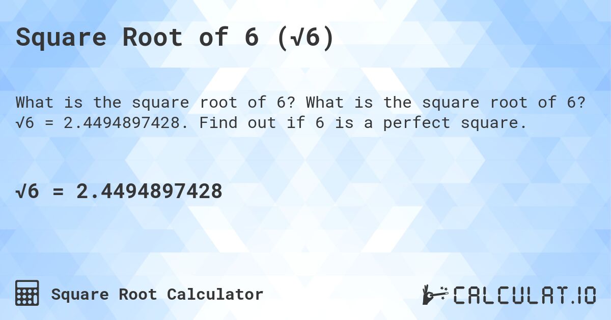 Square Root of 6 (√6). What is the square root of 6? √6 = 2.4494897428. Find out if 6 is a perfect square.