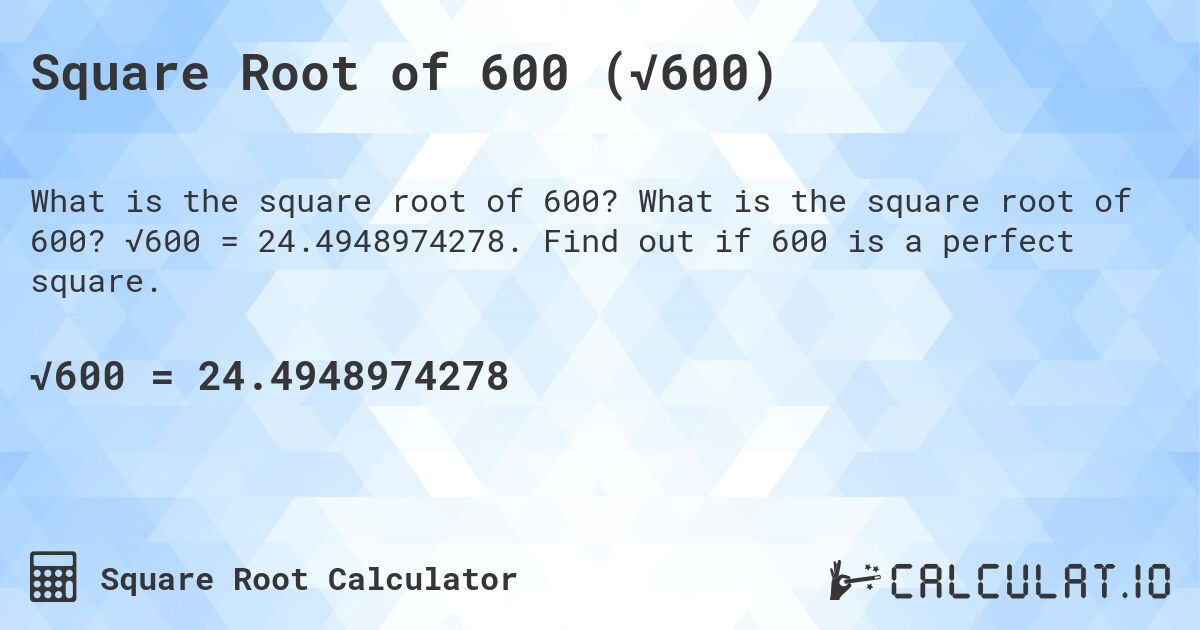 Square Root of 600 (√600). What is the square root of 600? √600 = 24.4948974278. Find out if 600 is a perfect square.