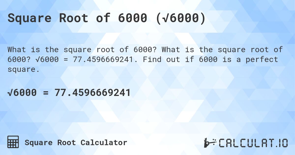 Square Root of 6000 (√6000). What is the square root of 6000? √6000 = 77.4596669241. Find out if 6000 is a perfect square.