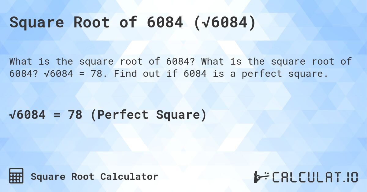 Square Root of 6084 (√6084). What is the square root of 6084? √6084 = 78. Find out if 6084 is a perfect square.