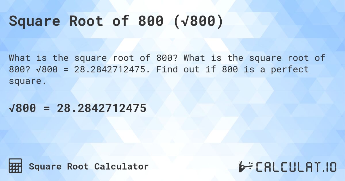 Square Root of 800 (√800). What is the square root of 800? √800 = 28.2842712475. Find out if 800 is a perfect square.