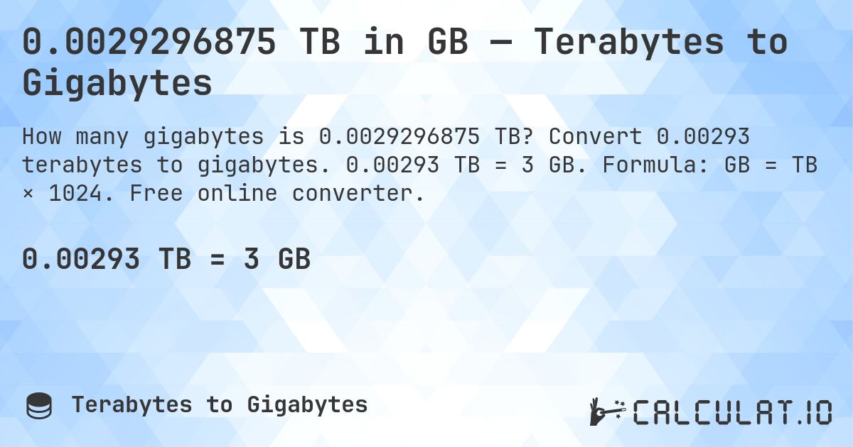 0.0029296875 TB in GB — Terabytes to Gigabytes. Convert 0.00293 terabytes to gigabytes. 0.00293 TB = 3 GB. Formula: GB = TB × 1024. Free online converter.