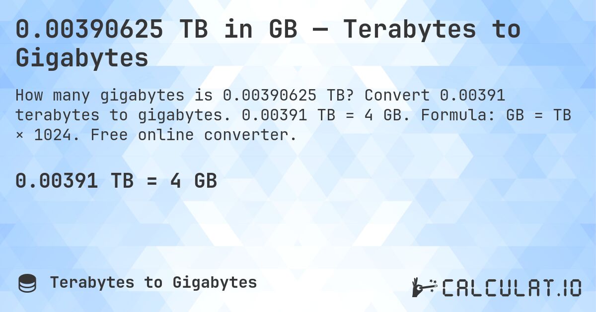 0.00390625 TB in GB — Terabytes to Gigabytes. Convert 0.00391 terabytes to gigabytes. 0.00391 TB = 4 GB. Formula: GB = TB × 1024. Free online converter.