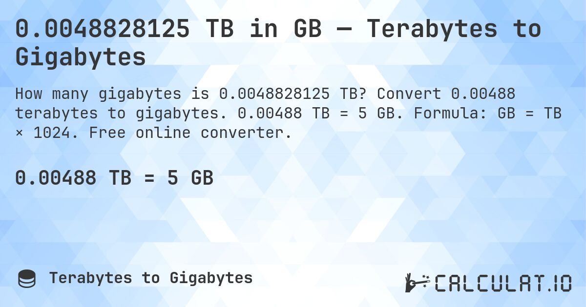 0.0048828125 TB in GB — Terabytes to Gigabytes. Convert 0.00488 terabytes to gigabytes. 0.00488 TB = 5 GB. Formula: GB = TB × 1024. Free online converter.
