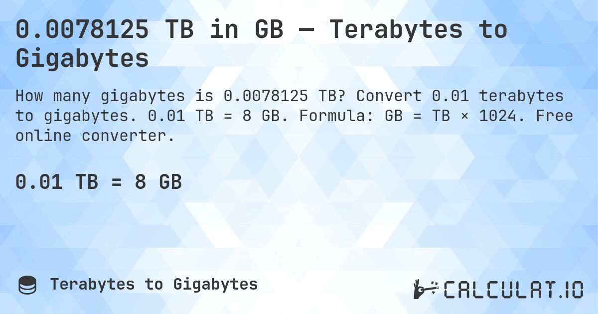 0.0078125 TB in GB — Terabytes to Gigabytes. Convert 0.01 terabytes to gigabytes. 0.01 TB = 8 GB. Formula: GB = TB × 1024. Free online converter.
