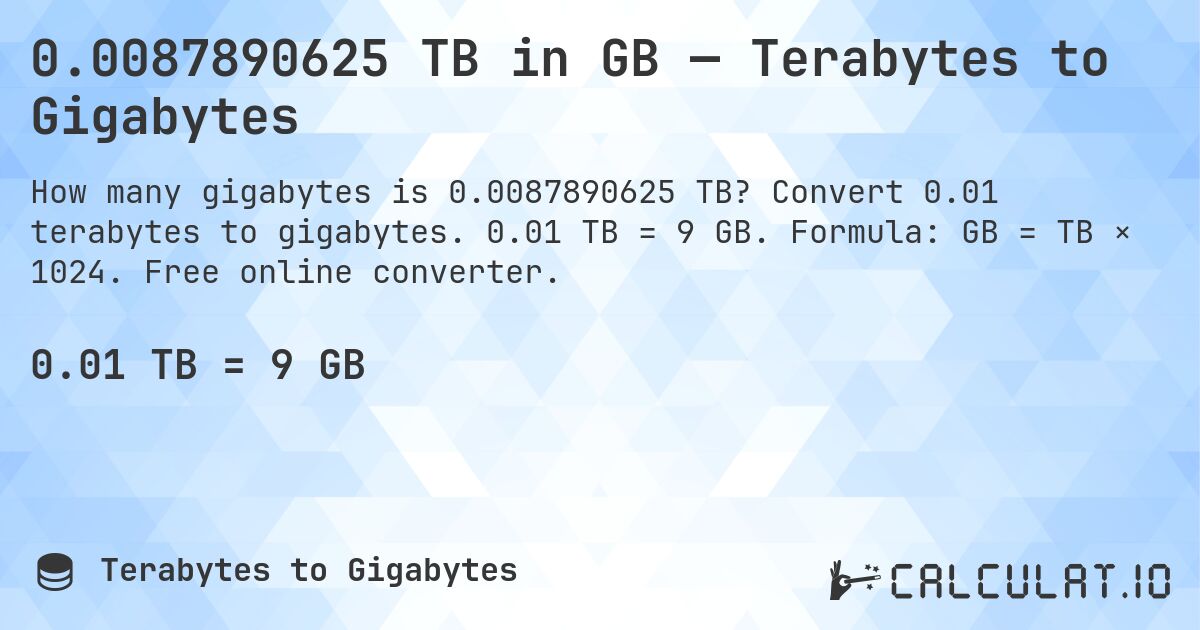 0.0087890625 TB in GB — Terabytes to Gigabytes. Convert 0.01 terabytes to gigabytes. 0.01 TB = 9 GB. Formula: GB = TB × 1024. Free online converter.