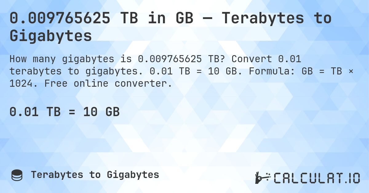 0.009765625 TB in GB — Terabytes to Gigabytes. Convert 0.01 terabytes to gigabytes. 0.01 TB = 10 GB. Formula: GB = TB × 1024. Free online converter.