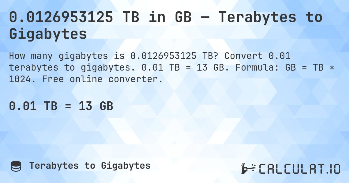 0.0126953125 TB in GB — Terabytes to Gigabytes. Convert 0.01 terabytes to gigabytes. 0.01 TB = 13 GB. Formula: GB = TB × 1024. Free online converter.