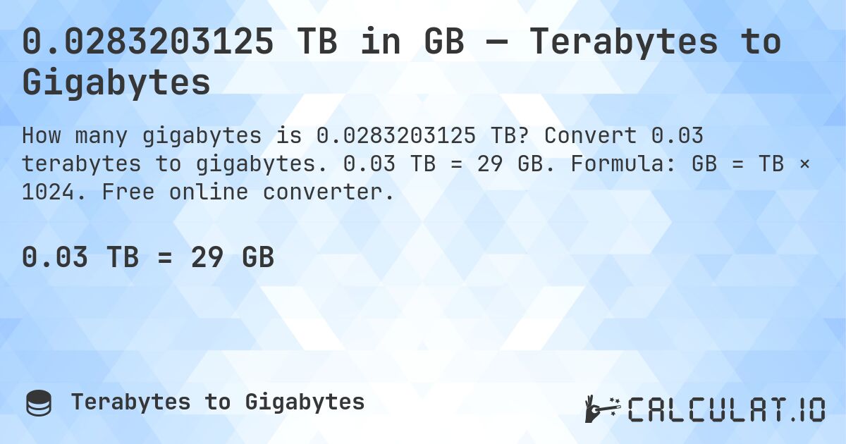 0.0283203125 TB in GB — Terabytes to Gigabytes. Convert 0.03 terabytes to gigabytes. 0.03 TB = 29 GB. Formula: GB = TB × 1024. Free online converter.