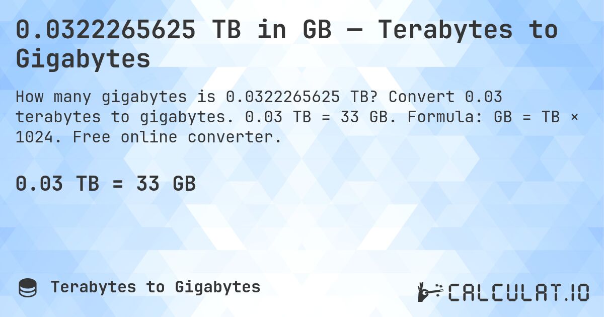 0.0322265625 TB in GB — Terabytes to Gigabytes. Convert 0.03 terabytes to gigabytes. 0.03 TB = 33 GB. Formula: GB = TB × 1024. Free online converter.