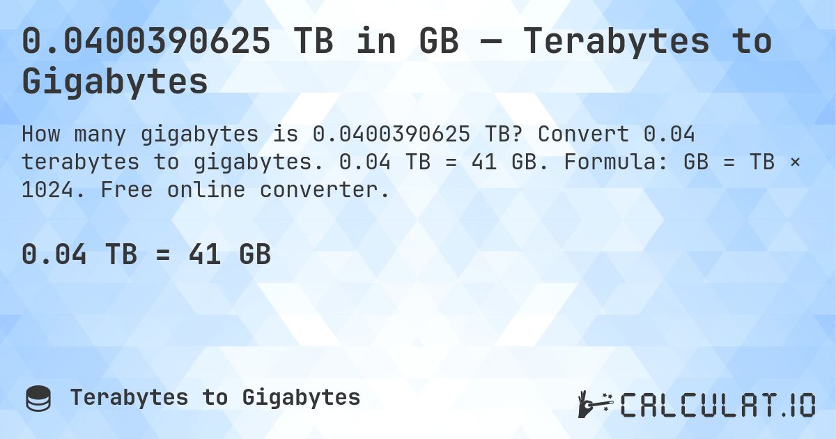 0.0400390625 TB in GB — Terabytes to Gigabytes. Convert 0.04 terabytes to gigabytes. 0.04 TB = 41 GB. Formula: GB = TB × 1024. Free online converter.