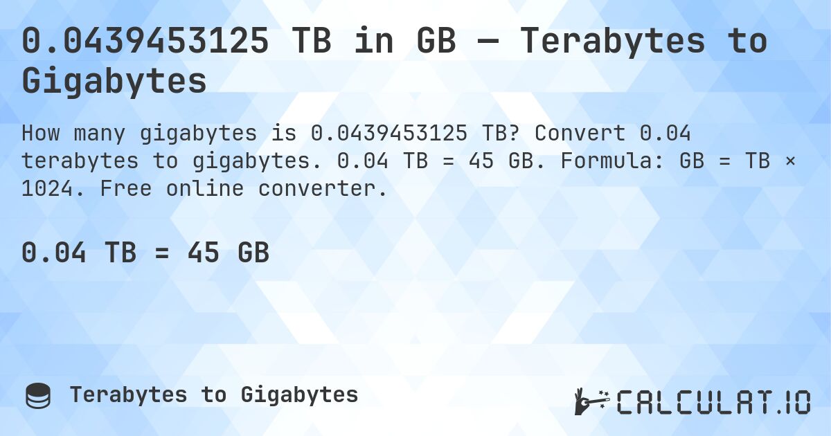 0.0439453125 TB in GB — Terabytes to Gigabytes. Convert 0.04 terabytes to gigabytes. 0.04 TB = 45 GB. Formula: GB = TB × 1024. Free online converter.