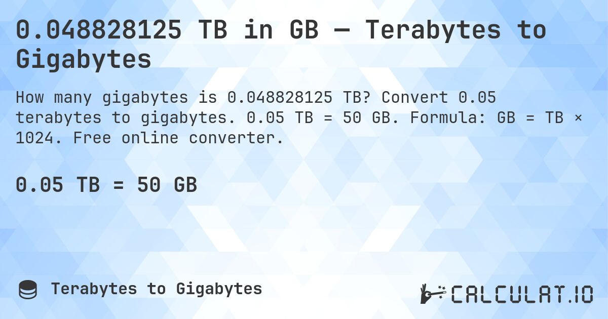 0.048828125 TB in GB — Terabytes to Gigabytes. Convert 0.05 terabytes to gigabytes. 0.05 TB = 50 GB. Formula: GB = TB × 1024. Free online converter.