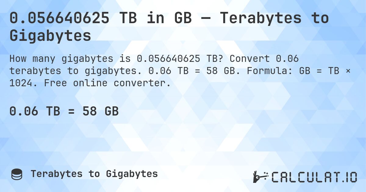 0.056640625 TB in GB — Terabytes to Gigabytes. Convert 0.06 terabytes to gigabytes. 0.06 TB = 58 GB. Formula: GB = TB × 1024. Free online converter.