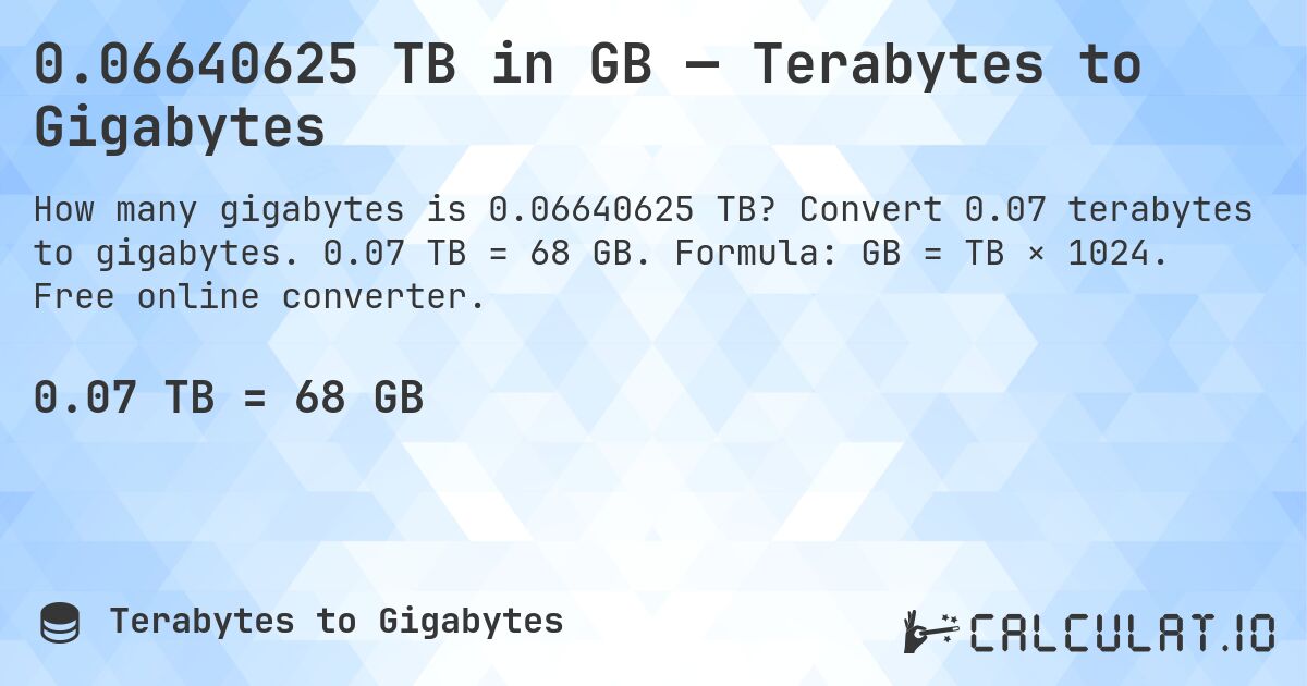 0.06640625 TB in GB — Terabytes to Gigabytes. Convert 0.07 terabytes to gigabytes. 0.07 TB = 68 GB. Formula: GB = TB × 1024. Free online converter.