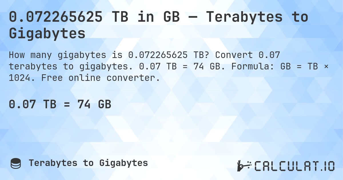 0.072265625 TB in GB — Terabytes to Gigabytes. Convert 0.07 terabytes to gigabytes. 0.07 TB = 74 GB. Formula: GB = TB × 1024. Free online converter.