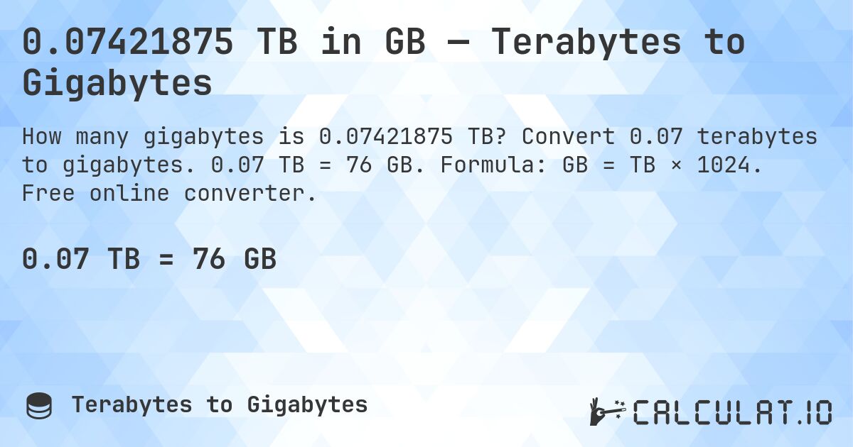 0.07421875 TB in GB — Terabytes to Gigabytes. Convert 0.07 terabytes to gigabytes. 0.07 TB = 76 GB. Formula: GB = TB × 1024. Free online converter.