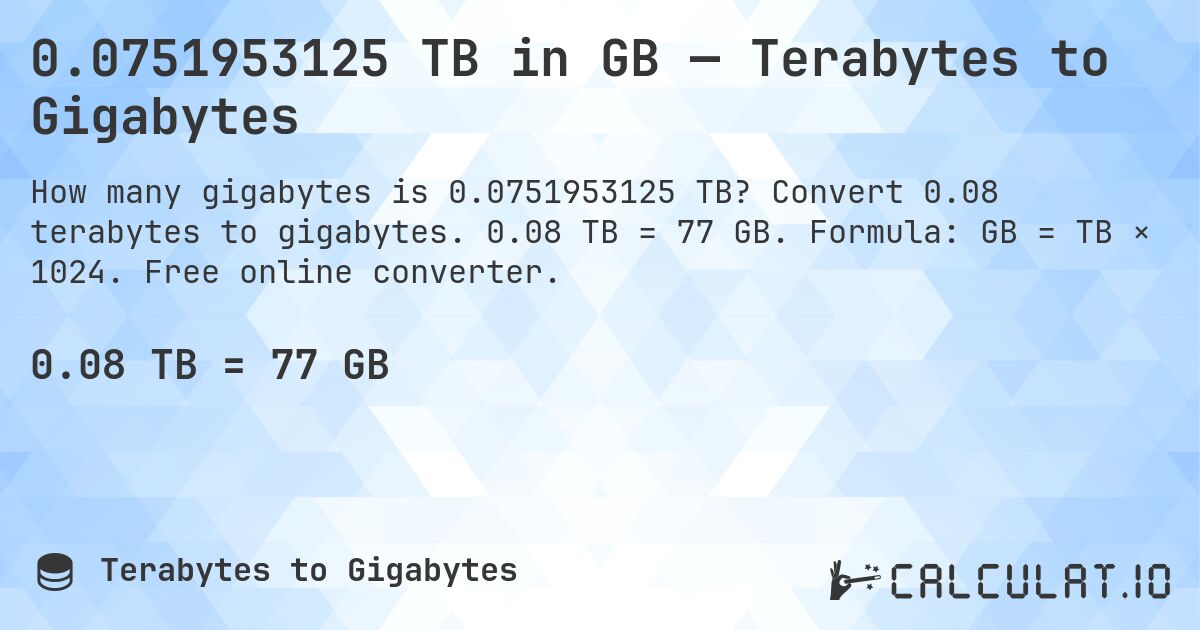 0.0751953125 TB in GB — Terabytes to Gigabytes. Convert 0.08 terabytes to gigabytes. 0.08 TB = 77 GB. Formula: GB = TB × 1024. Free online converter.