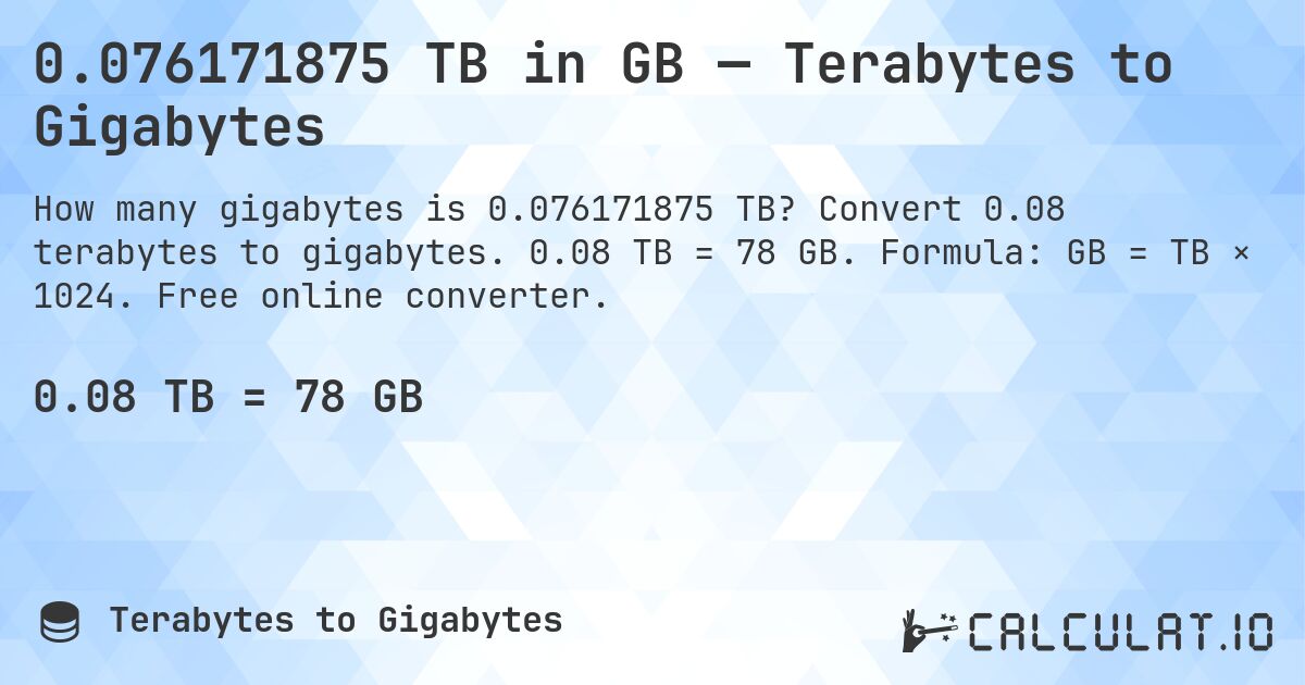 0.076171875 TB in GB — Terabytes to Gigabytes. Convert 0.08 terabytes to gigabytes. 0.08 TB = 78 GB. Formula: GB = TB × 1024. Free online converter.