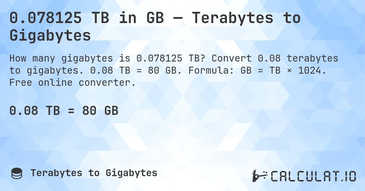 0.078125 TB in GB — Terabytes to Gigabytes. Convert 0.08 terabytes to gigabytes. 0.08 TB = 80 GB. Formula: GB = TB × 1024. Free online converter.