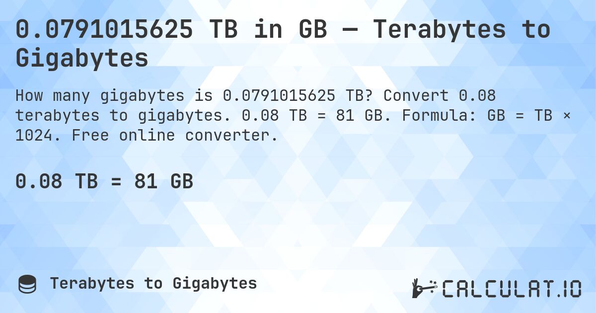 0.0791015625 TB in GB — Terabytes to Gigabytes. Convert 0.08 terabytes to gigabytes. 0.08 TB = 81 GB. Formula: GB = TB × 1024. Free online converter.