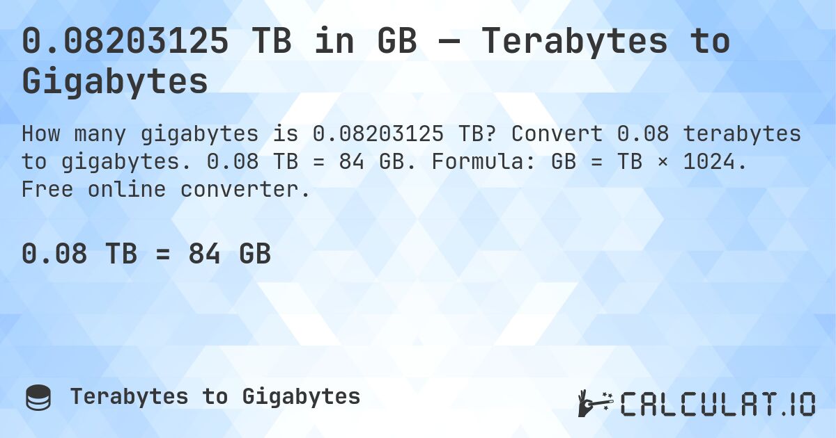 0.08203125 TB in GB — Terabytes to Gigabytes. Convert 0.08 terabytes to gigabytes. 0.08 TB = 84 GB. Formula: GB = TB × 1024. Free online converter.