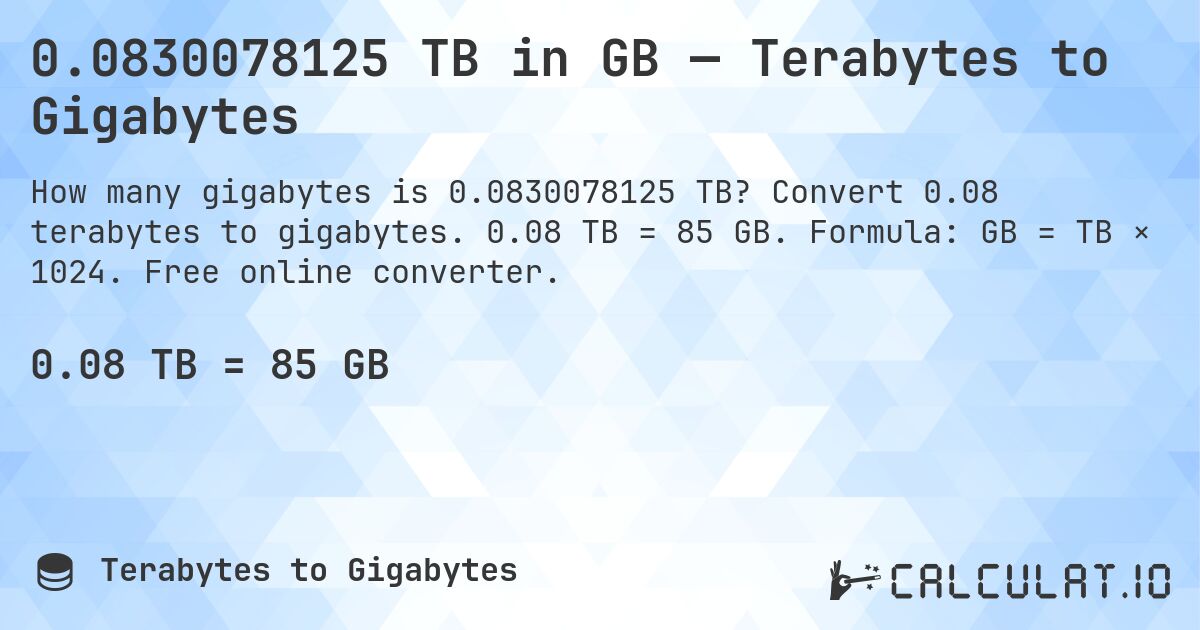 0.0830078125 TB in GB — Terabytes to Gigabytes. Convert 0.08 terabytes to gigabytes. 0.08 TB = 85 GB. Formula: GB = TB × 1024. Free online converter.