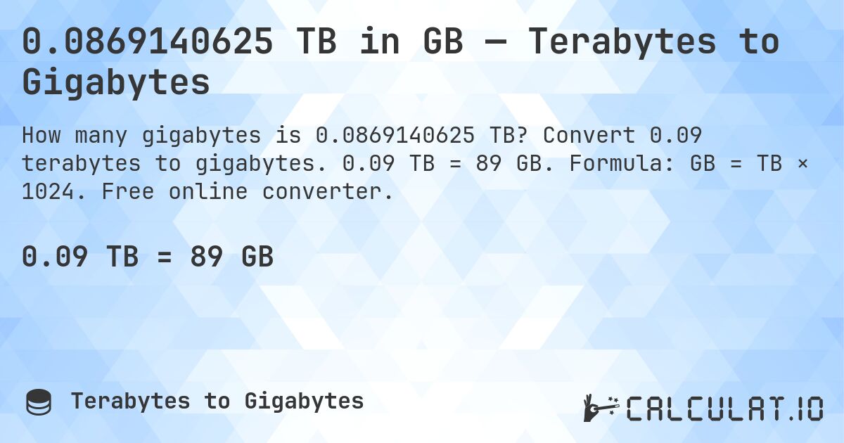 0.0869140625 TB in GB — Terabytes to Gigabytes. Convert 0.09 terabytes to gigabytes. 0.09 TB = 89 GB. Formula: GB = TB × 1024. Free online converter.
