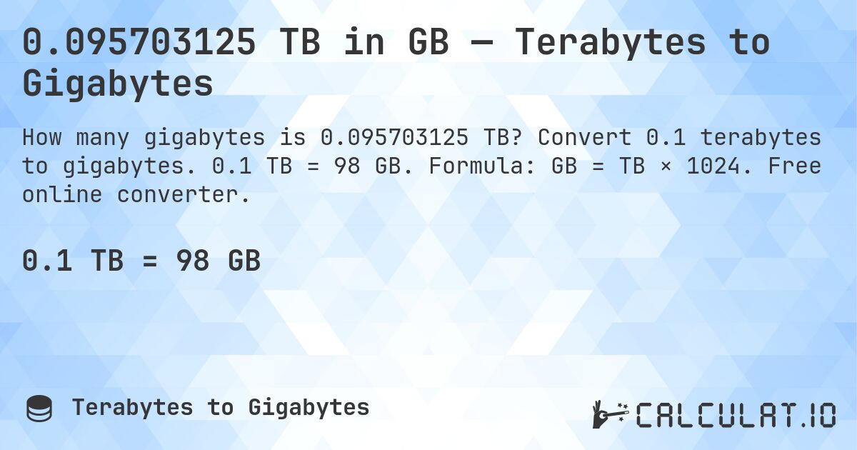 0.095703125 TB in GB — Terabytes to Gigabytes. Convert 0.1 terabytes to gigabytes. 0.1 TB = 98 GB. Formula: GB = TB × 1024. Free online converter.