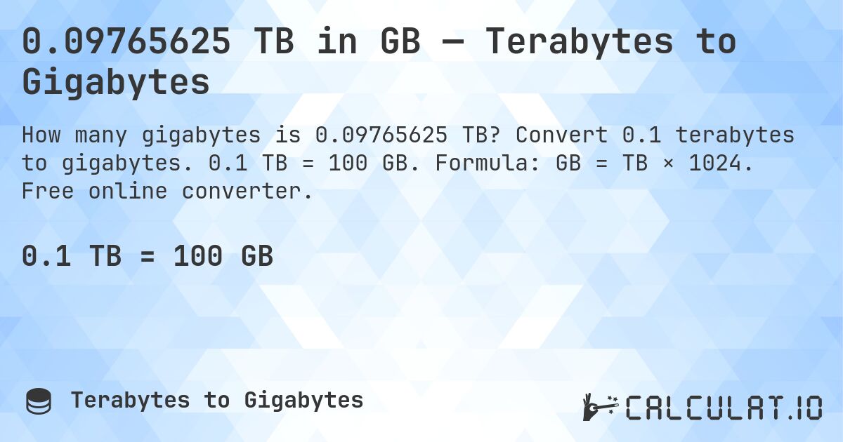 0.09765625 TB in GB — Terabytes to Gigabytes. Convert 0.1 terabytes to gigabytes. 0.1 TB = 100 GB. Formula: GB = TB × 1024. Free online converter.