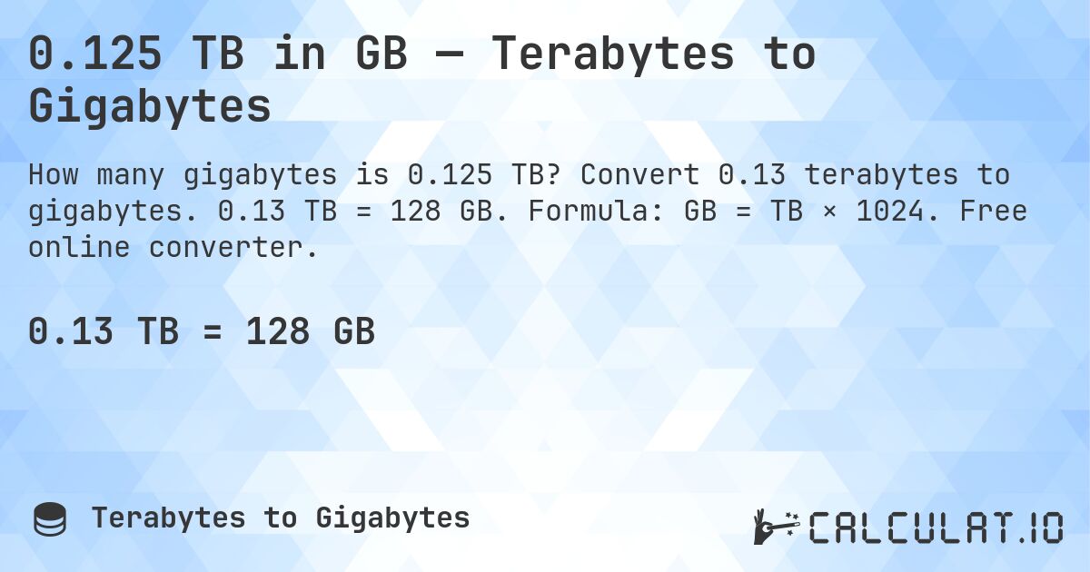 0.125 TB in GB — Terabytes to Gigabytes. Convert 0.13 terabytes to gigabytes. 0.13 TB = 128 GB. Formula: GB = TB × 1024. Free online converter.