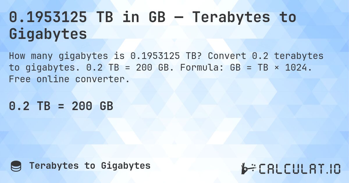 0.1953125 TB in GB — Terabytes to Gigabytes. Convert 0.2 terabytes to gigabytes. 0.2 TB = 200 GB. Formula: GB = TB × 1024. Free online converter.