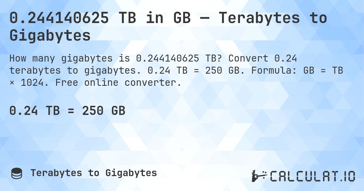 0.244140625 TB in GB — Terabytes to Gigabytes. Convert 0.24 terabytes to gigabytes. 0.24 TB = 250 GB. Formula: GB = TB × 1024. Free online converter.