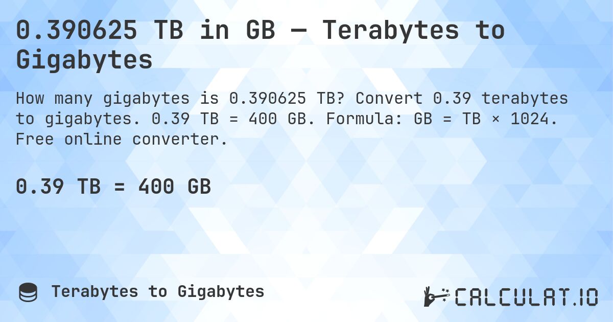 0.390625 TB in GB — Terabytes to Gigabytes. Convert 0.39 terabytes to gigabytes. 0.39 TB = 400 GB. Formula: GB = TB × 1024. Free online converter.