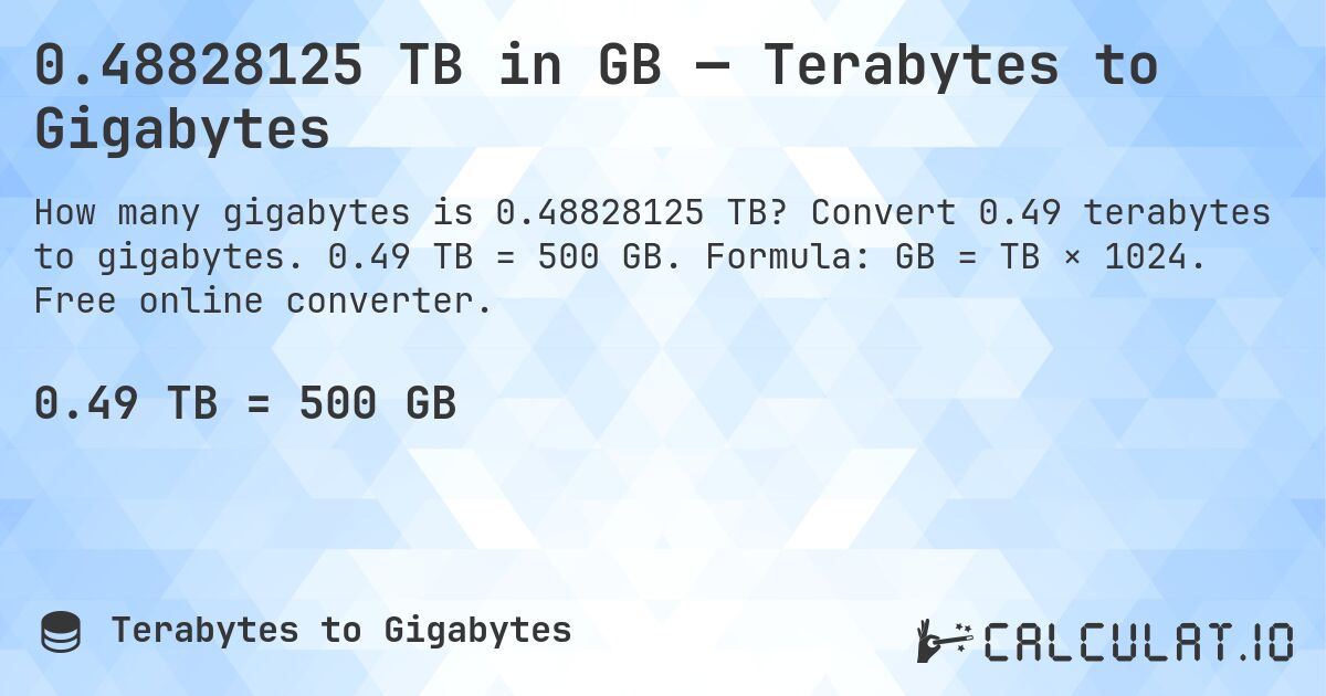 0.48828125 TB in GB — Terabytes to Gigabytes. Convert 0.49 terabytes to gigabytes. 0.49 TB = 500 GB. Formula: GB = TB × 1024. Free online converter.