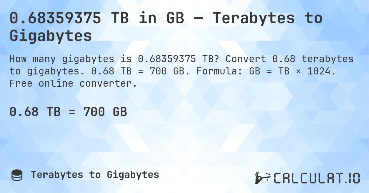 0.68359375 TB in GB — Terabytes to Gigabytes. Convert 0.68 terabytes to gigabytes. 0.68 TB = 700 GB. Formula: GB = TB × 1024. Free online converter.