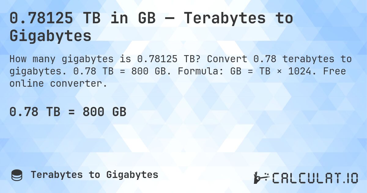 0.78125 TB in GB — Terabytes to Gigabytes. Convert 0.78 terabytes to gigabytes. 0.78 TB = 800 GB. Formula: GB = TB × 1024. Free online converter.