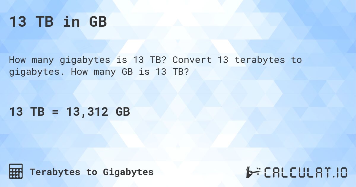 13 TB in GB. Convert 13 terabytes to gigabytes. How many GB is 13 TB?