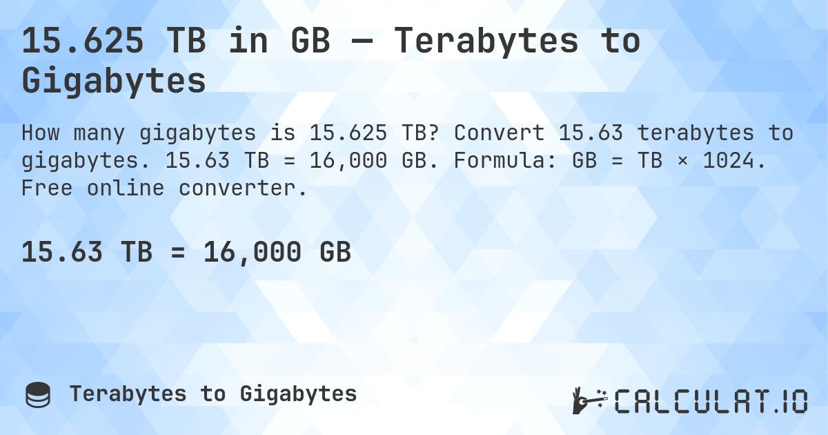 15.625 TB in GB — Terabytes to Gigabytes. Convert 15.63 terabytes to gigabytes. 15.63 TB = 16,000 GB. Formula: GB = TB × 1024. Free online converter.