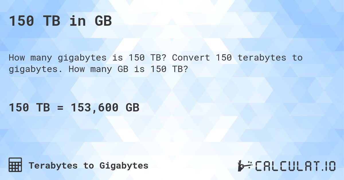 150 TB in GB. Convert 150 terabytes to gigabytes. How many GB is 150 TB?