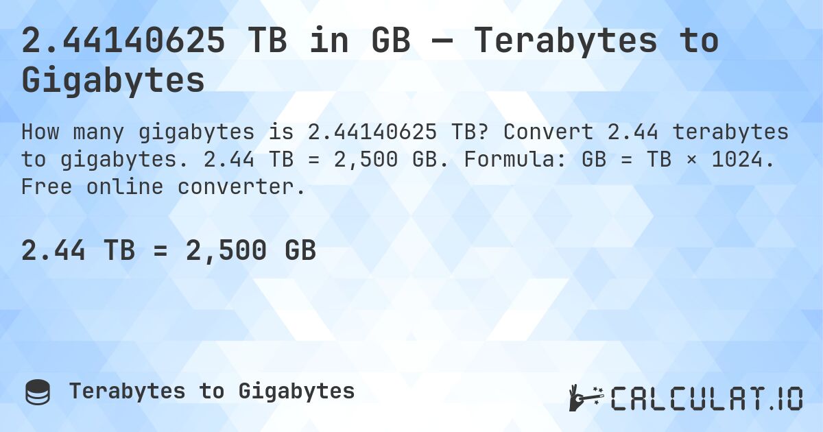 2.44140625 TB in GB — Terabytes to Gigabytes. Convert 2.44 terabytes to gigabytes. 2.44 TB = 2,500 GB. Formula: GB = TB × 1024. Free online converter.