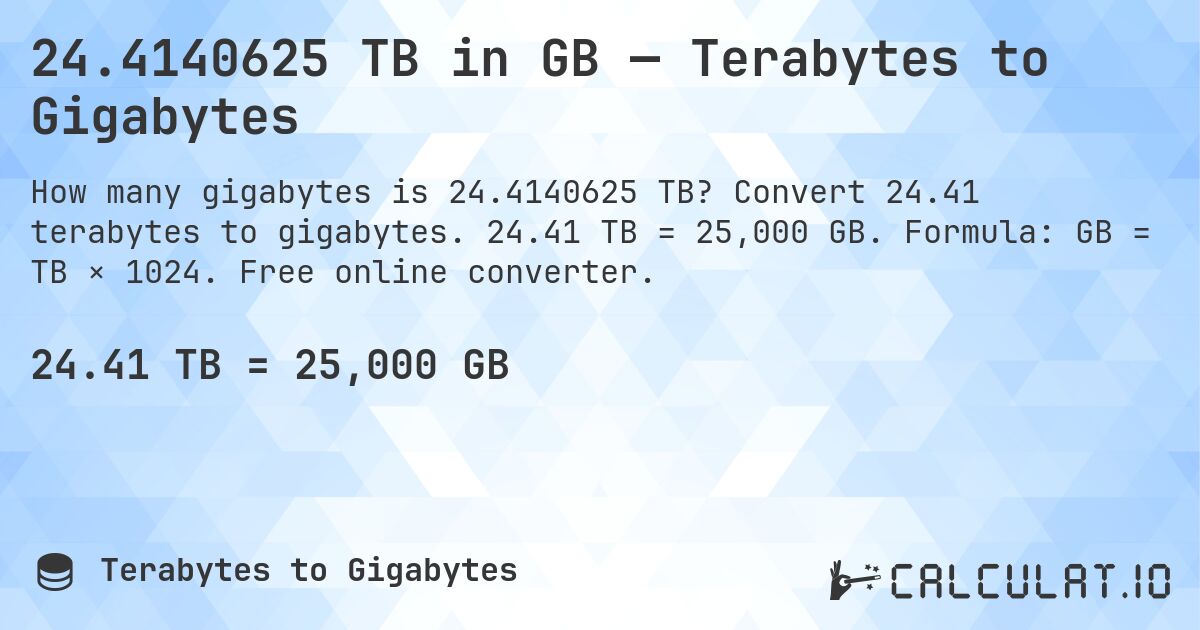 24.4140625 TB in GB — Terabytes to Gigabytes. Convert 24.41 terabytes to gigabytes. 24.41 TB = 25,000 GB. Formula: GB = TB × 1024. Free online converter.
