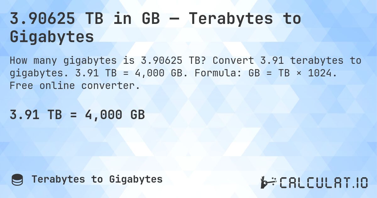 3.90625 TB in GB — Terabytes to Gigabytes. Convert 3.91 terabytes to gigabytes. 3.91 TB = 4,000 GB. Formula: GB = TB × 1024. Free online converter.