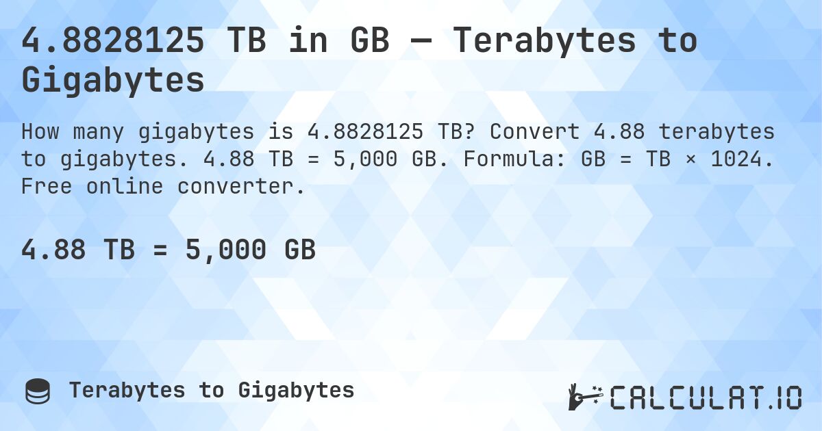 4.8828125 TB in GB — Terabytes to Gigabytes. Convert 4.88 terabytes to gigabytes. 4.88 TB = 5,000 GB. Formula: GB = TB × 1024. Free online converter.