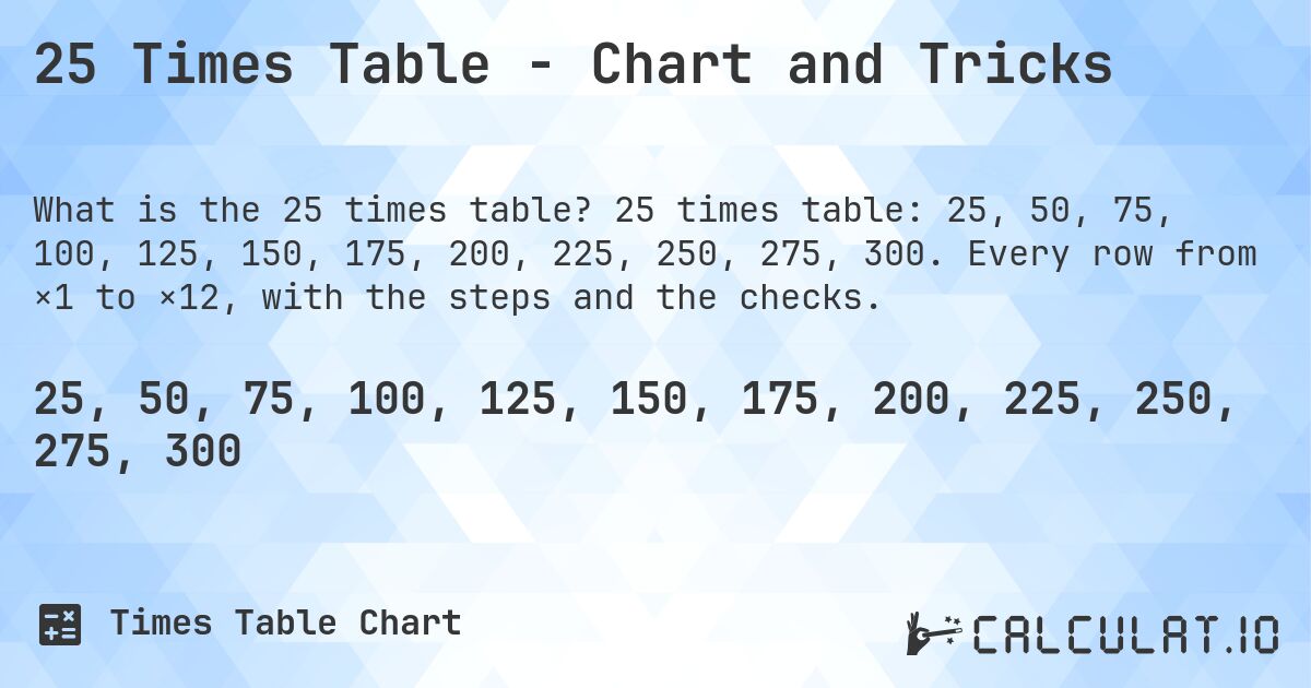 25 Times Table - Chart and Tricks. 25 times table: 25, 50, 75, 100, 125, 150, 175, 200, 225, 250, 275, 300. Every row from ×1 to ×12, with the steps and the checks.