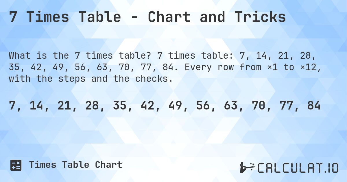 7 Times Table - Chart and Tricks. 7 times table: 7, 14, 21, 28, 35, 42, 49, 56, 63, 70, 77, 84. Every row from ×1 to ×12, with the steps and the checks.