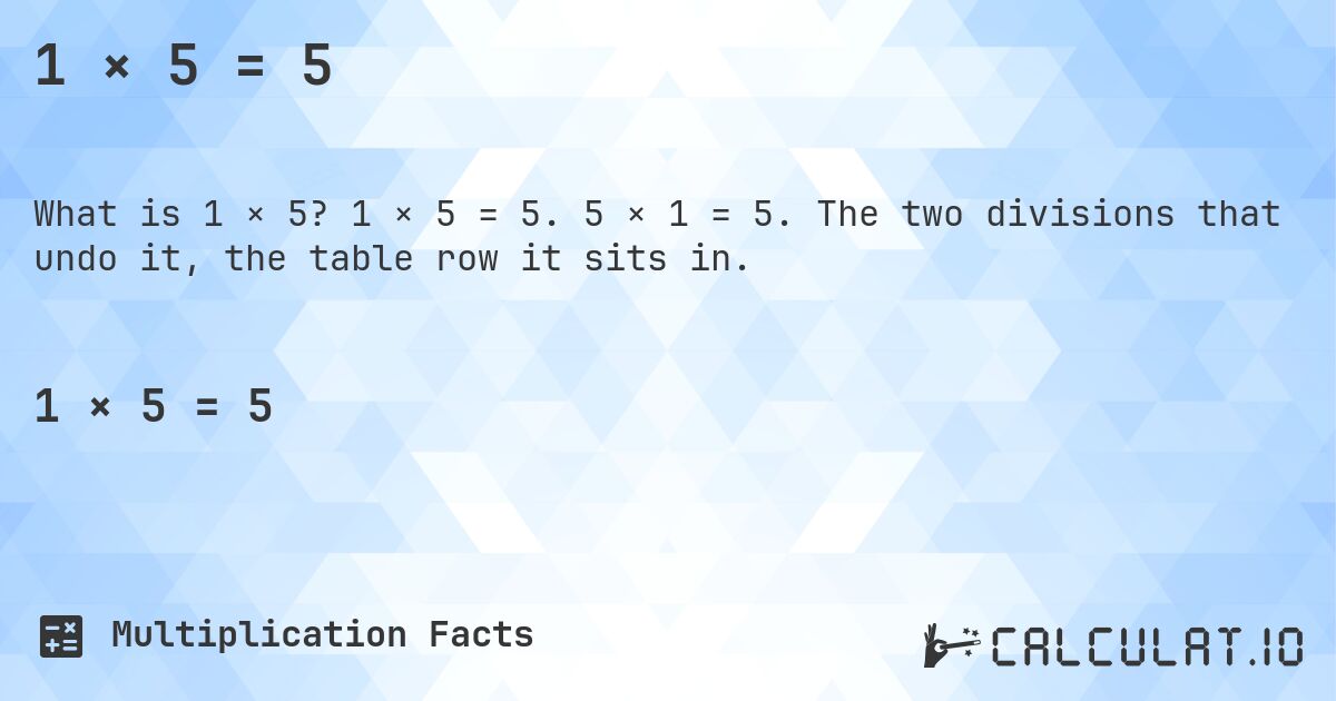1 × 5 = 5. 1 × 5 = 5. 5 × 1 = 5. The two divisions that undo it, the table row it sits in.