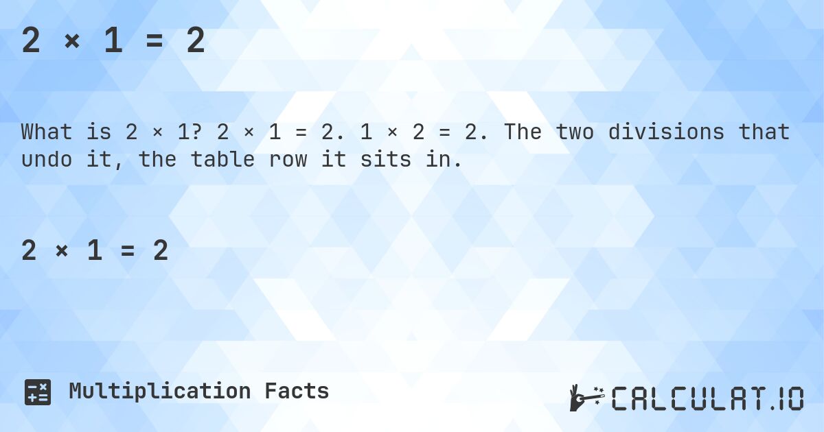 2 × 1 = 2. 2 × 1 = 2. 1 × 2 = 2. The two divisions that undo it, the table row it sits in.