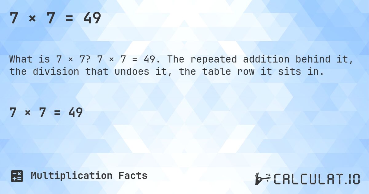 7 × 7 = 49. 7 × 7 = 49. The repeated addition behind it, the division that undoes it, the table row it sits in.