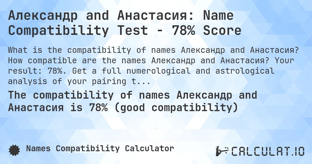 Александр and Анастасия: Name Compatibility Test - 78% Score. How compatible are the names Александр and Анастасия? Your result: 78%. Get a full numerological and astrological analysis of your pairing to find out more about your relationship.